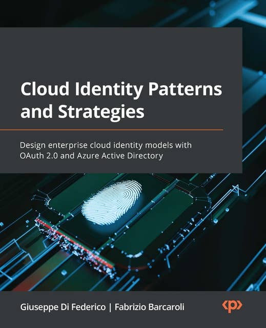 Cloud Identity Patterns and Strategies: Design enterprise cloud identity models with OAuth 2.0 and Azure Active Directory