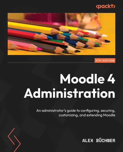 Moodle 4 Administration: An administrator's guide to configuring, securing, customizing, and extending Moodle
