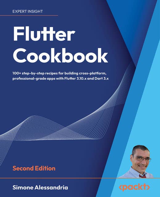 Flutter Cookbook: 100+ step-by-step recipes for building cross-platform, professional-grade apps with Flutter 3.10.x and Dart 3.x