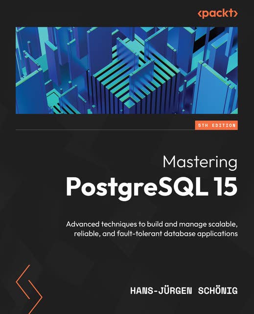 Mastering PostgreSQL 15: Advanced techniques to build and manage scalable, reliable, and fault-tolerant database applications