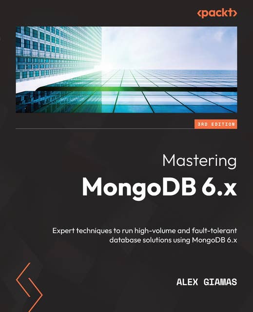Mastering MongoDB 6.x: Expert techniques to run high-volume and fault-tolerant database solutions using MongoDB 6.x