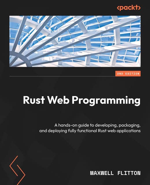 Rust Web Programming: A hands-on guide to developing, packaging, and deploying fully functional Rust web applications