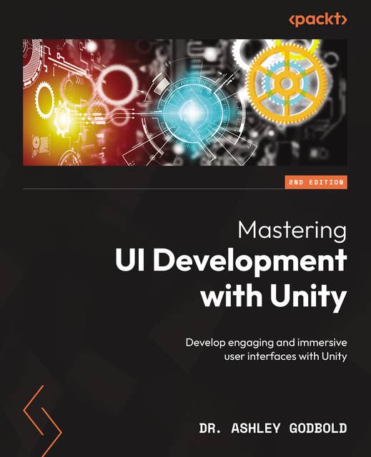 Mastering UI Development with Unity: Develop engaging and immersive user interfaces with Unity