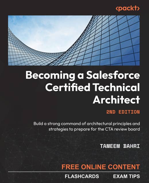 Becoming a Salesforce Certified Technical Architect: Build a strong command of architectural principles and strategies to prepare for the CTA review board