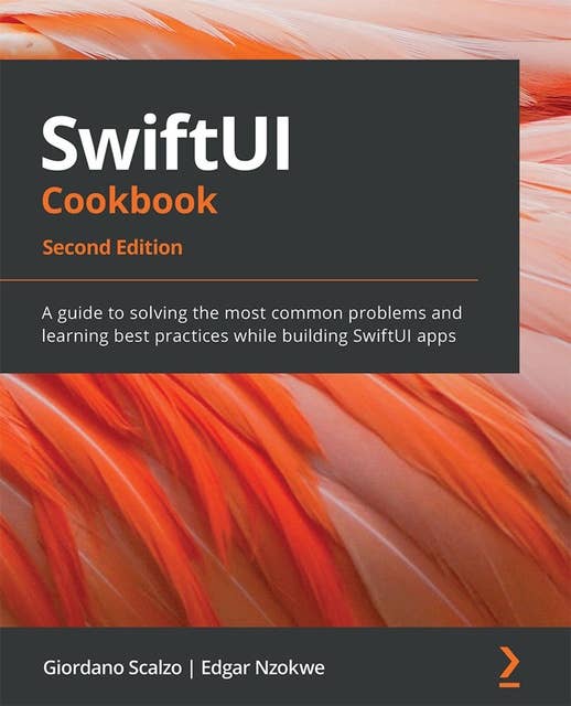 SwiftUI Cookbook: A guide to solving the most common problems and learning best practices while building SwiftUI apps