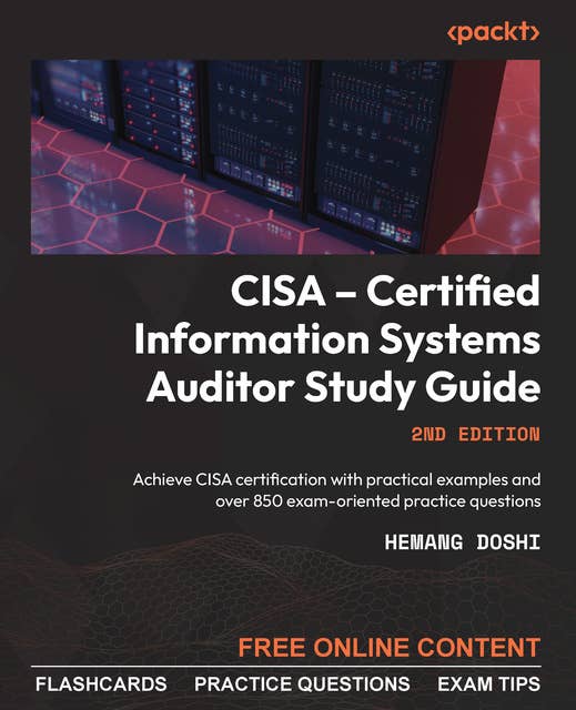 CISA – Certified Information Systems Auditor Study Guide: Achieve CISA certification with practical examples and over 850 exam-oriented practice questions