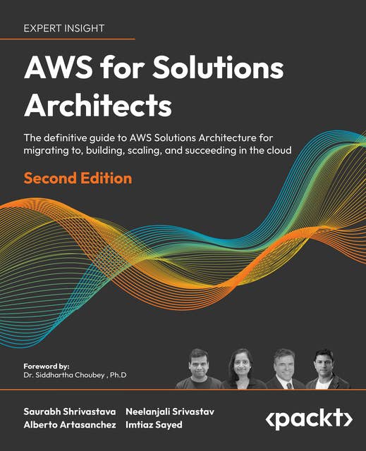 AWS for Solutions Architects: The definitive guide to AWS Solutions Architecture for migrating to, building, scaling, and succeeding in the cloud
