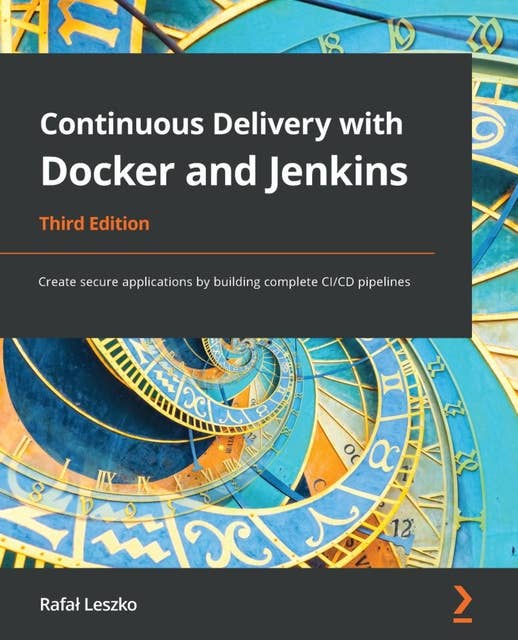 Continuous Delivery with Docker and Jenkins, 3rd Edition: Create secure applications by building complete CI/CD pipelines