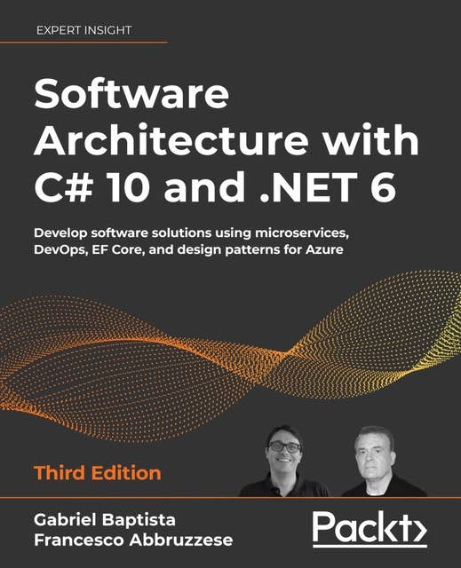 Software Architecture with C# 10 and .NET 6 – Third Edition: Develop software solutions using microservices, DevOps, EF Core, and design patterns for Azure