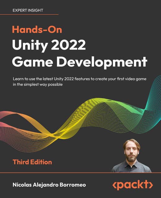 Hands-On Unity 2022 Game Development: Learn to use the latest Unity 2022 features to create your first video game in the simplest way possible