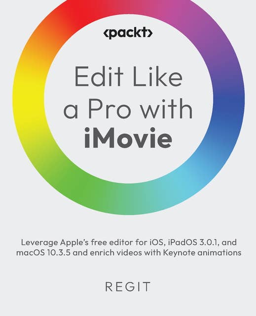 Edit Like a Pro with iMovie: Leverage Apple’s free editor for iOS, iPadOS 3.0.1, and macOS 10.3.5 and enrich videos with Keynote animations