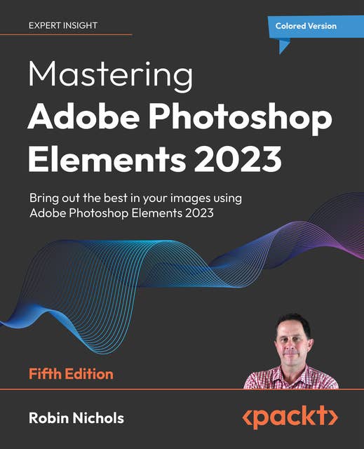 Mastering Adobe Photoshop Elements 2023: Bring out the best in your images using Adobe Photoshop Elements 2023