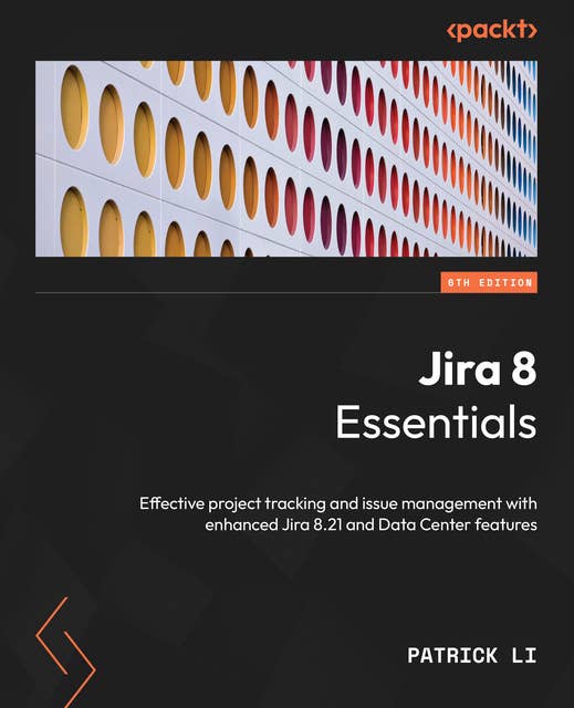 Jira 8 Essentials.: Effective project tracking and issue management with enhanced Jira 8.21 and Data Center features