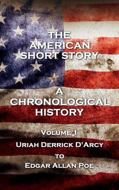 The American Short Story. A Chronological History - Volume 1: Volume 1 - Uriah Derrick D'Arcy to Edgar Allan Poe