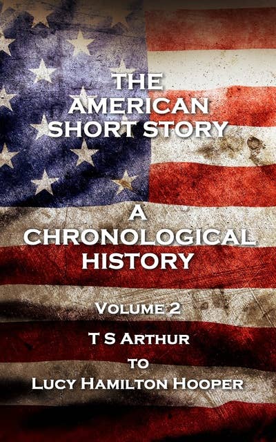 The American Short Story. A Chronological History - Volume 2: Volume 2 - T S Arthur to Lucy Hamilton Hooper