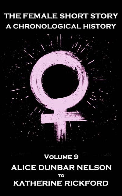 The Female Short Story. A Chronological History - Volume 9: Volume 9 - Alice Dunbar Nelson to Katherine Rickford
