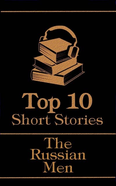 The Top 10 Short Stories - The Russian Men: The top ten short stories written by Russian male authors