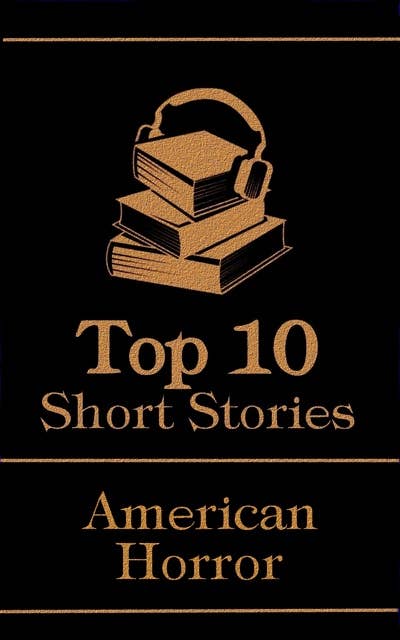 The Top 10 Short Stories - American Horror: The top 10 horror stories of all time by American authors, ghosts, mysteries, murder, monsters and more