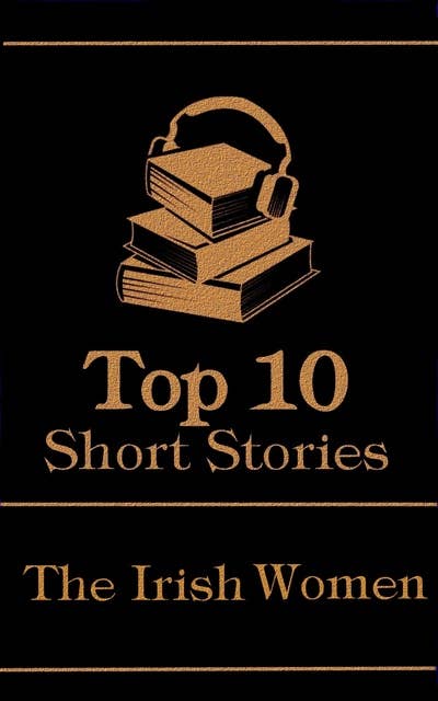Cover for The Top 10 Short Stories - The Irish Women: The top 10 stories of all time written by Irish female authors