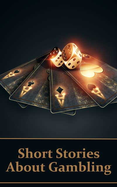 Short Stories About Gambling: A classic collection of people betting money, possessions and even lives…