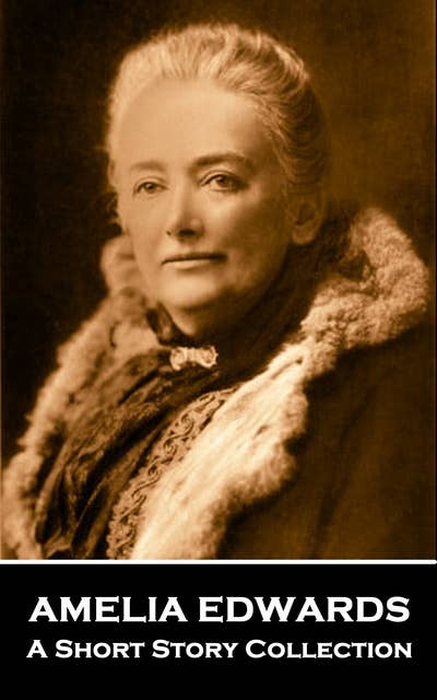 Amelia Edwards - A Short Story Collection: Multi talented English 19th Century lesbian author