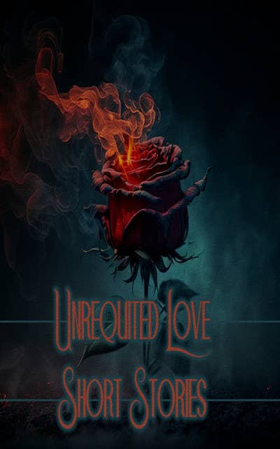 Unrequited Love - Short Stories: Journeys of love with a tragic result