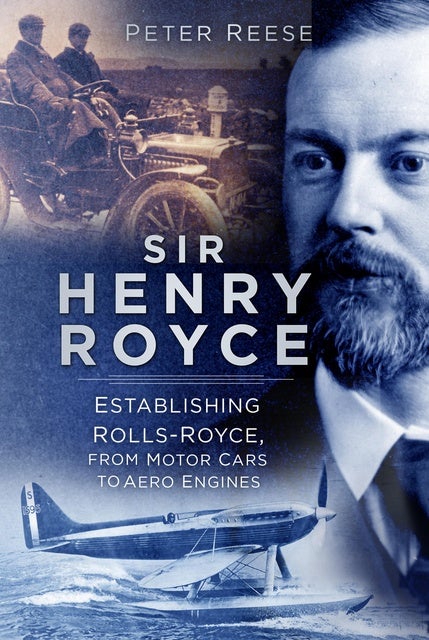 Sir Henry Royce: Establishing Rolls-Royce, from Motor Cars to Aero ...