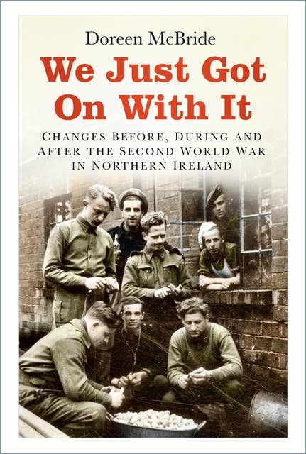 We Just Got On With It: Changes Before, During and After the Second World War in Northern Ireland