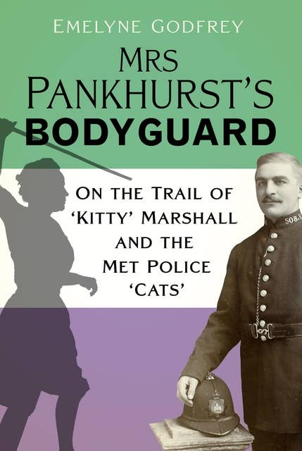 Mrs Pankhurst's Bodyguard: On the Trail of 'Kitty' Marshall and the Met Police 'Cats'