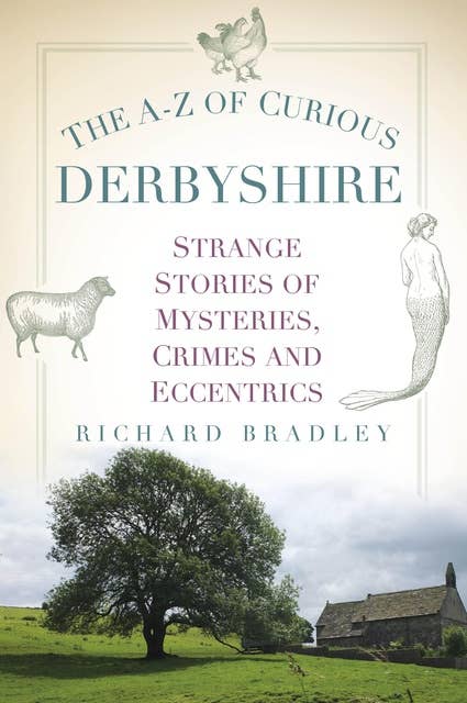 The A-Z of Curious Derbyshire: Strange Stories of Mysteries, Crimes and Eccentrics