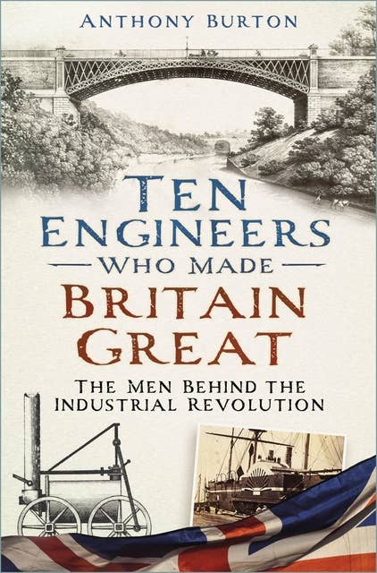 Ten Engineers Who Made Britain Great: The Men Behind the Industrial Revolution