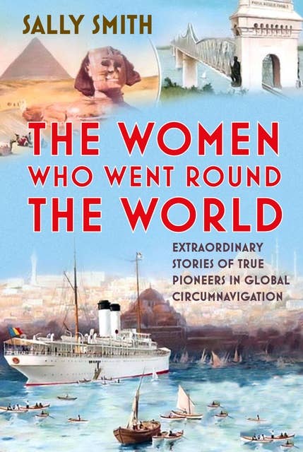 The Women Who Went Round the World: Extraordinary Stories of True Pioneers in Global Circumnavigation