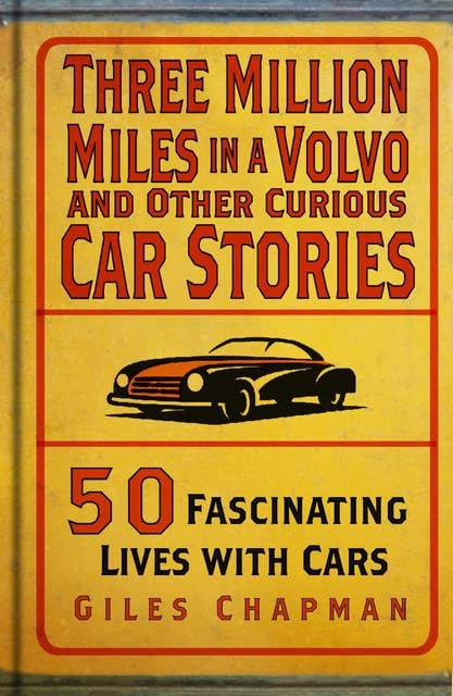 Three Million Miles in a Volvo and Other Curious Car Stories: 50 Fascinating Lives with Cars