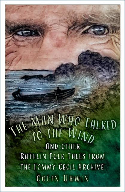 The Man Who Talked to the Wind: And other Rathlin Folk Tales from the Tommy Cecil Archive 