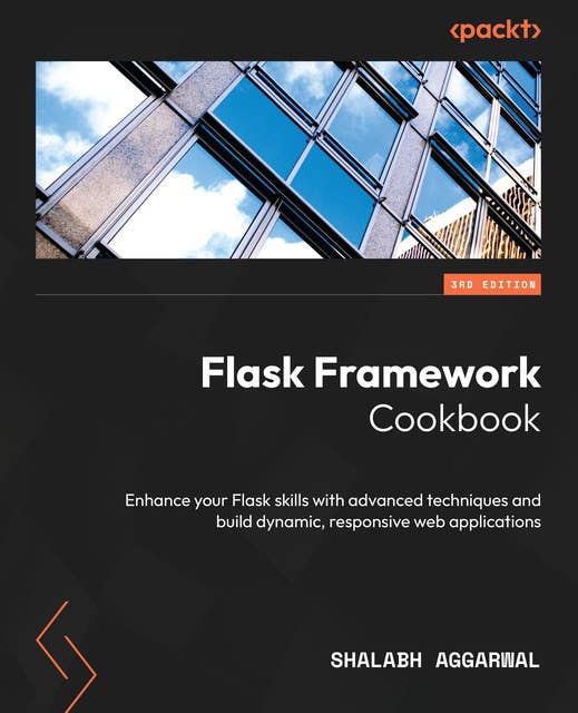 Flask Framework Cookbook: Enhance your Flask skills with advanced techniques and build dynamic, responsive web applications