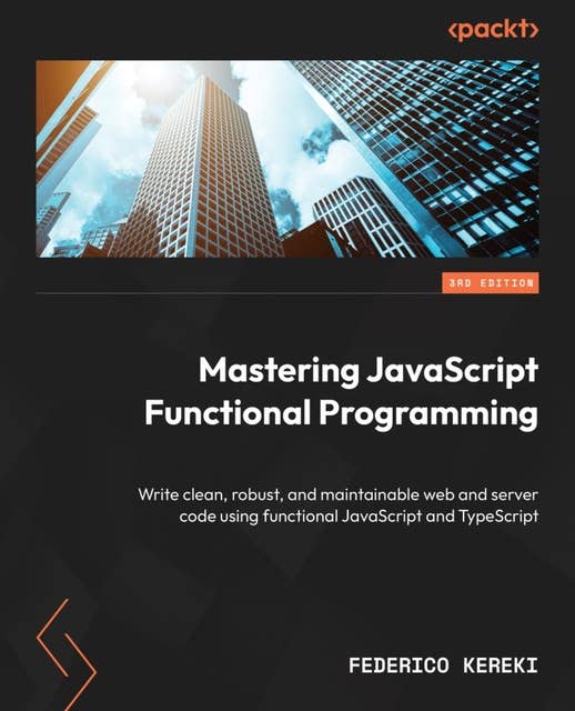 Mastering JavaScript Functional Programming..: Write clean, robust, and maintainable web and server code using functional JavaScript and TypeScript