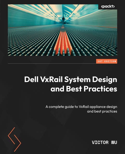 Dell VxRail System Design and Best Practices: A complete guide to VxRail appliance design and best practices