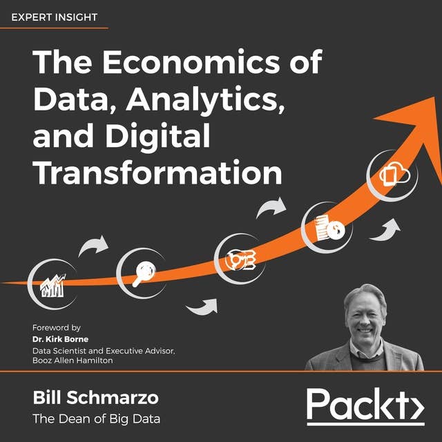 The Economics of Data, Analytics, and Digital Transformation: The theorems, laws, and empowerments to guide your organization's digital transformation