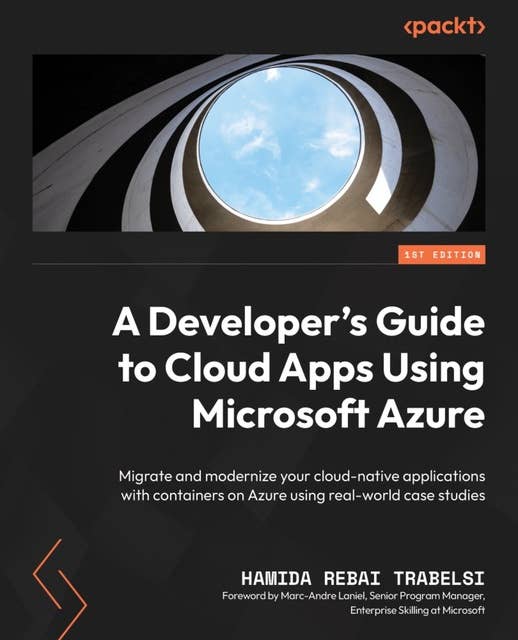 A Developer's Guide to Cloud Apps Using Microsoft Azure: Migrate and modernize your cloud-native applications with containers on Azure using real-world case studies