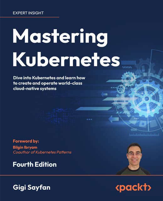 Mastering Kubernetes: Dive into Kubernetes and learn how to create and operate world-class cloud-native systems