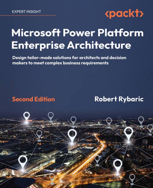 Microsoft Power Platform Enterprise Architecture: Design tailor-made solutions for architects and decision makers to meet complex business requirements, 2nd Edition