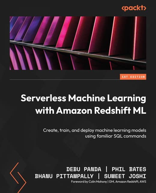 Serverless Machine Learning with Amazon Redshift ML: Create, train, and deploy machine learning models using familiar SQL commands
