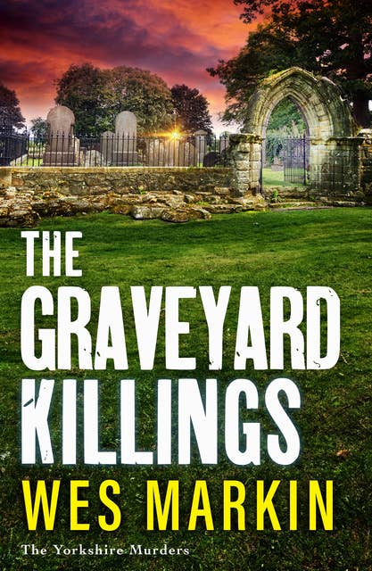 The Graveyard Killings: The BRAND NEW instalment in Wes Markin's bestselling crime thriller series