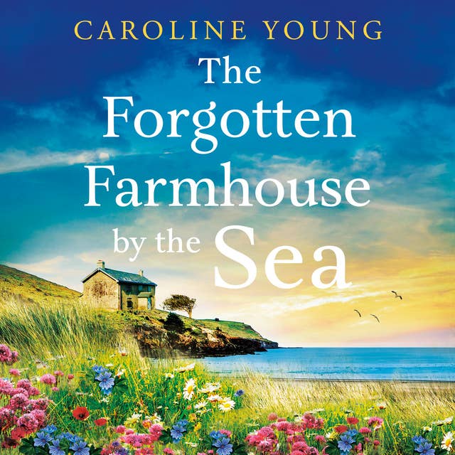 The Forgotten Farmhouse by the Sea: An emotional and uplifting tale of secrets and second chances