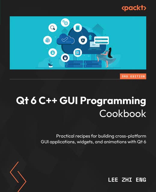 Qt 6 C++ GUI Programming Cookbook: Practical recipes for building cross-platform GUI applications, widgets, and animations with Qt 6