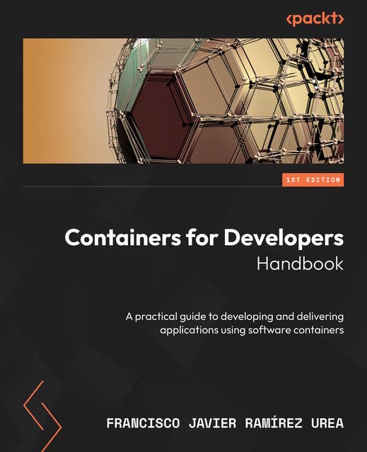 Containers for Developers Handbook: A practical guide to developing and delivering applications using software containers