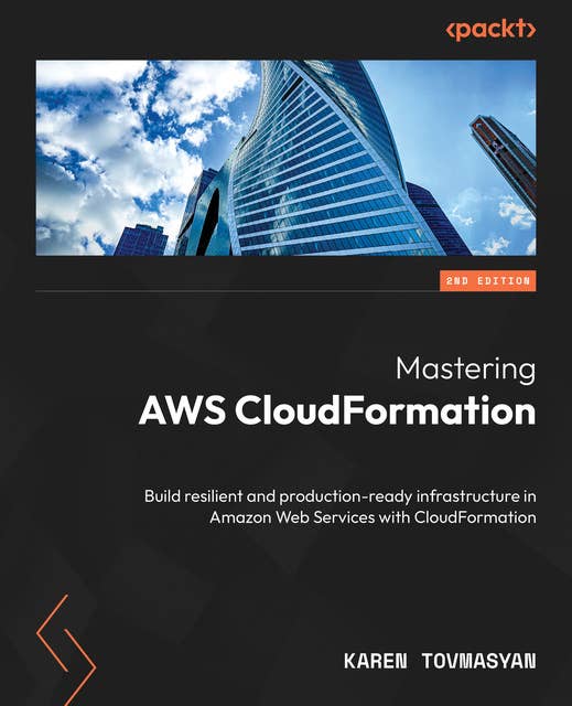 Mastering AWS CloudFormation: Build resilient and production-ready infrastructure in Amazon Web Services with CloudFormation