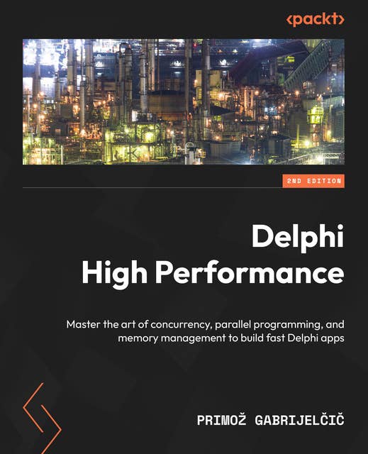 Delphi High Performance: Master the art of concurrency, parallel programming, and memory management to build fast Delphi apps