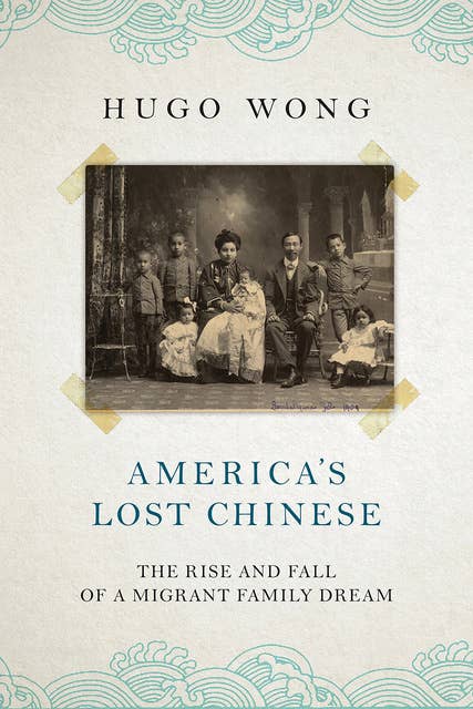 America’s Lost Chinese: The Rise and Fall of a Migrant Family Dream