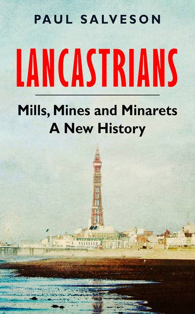 Lancastrians: Mills, Mines and Minarets: A New History